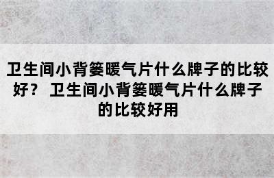 卫生间小背篓暖气片什么牌子的比较好？ 卫生间小背篓暖气片什么牌子的比较好用